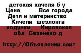 детская качеля б-у › Цена ­ 700 - Все города Дети и материнство » Качели, шезлонги, ходунки   . Кировская обл.,Сезенево д.